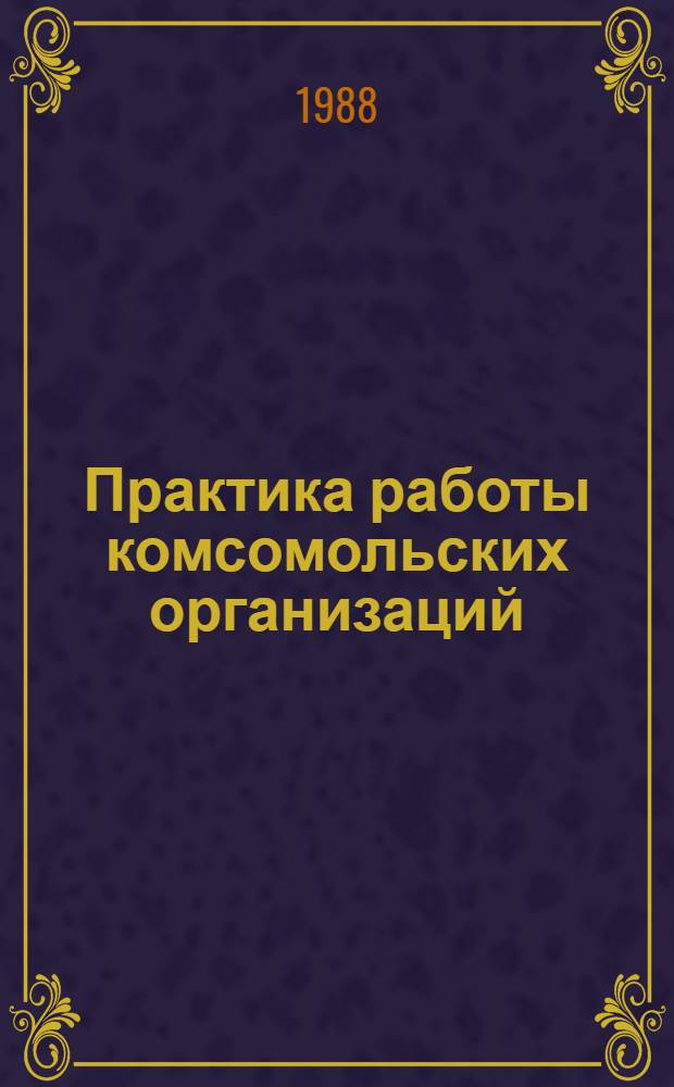 Практика работы комсомольских организаций: опыт и проблемы : Сб. ст