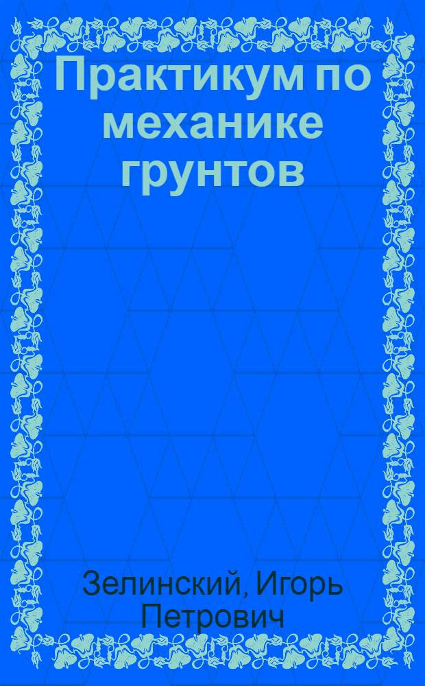 Практикум по механике грунтов : (Расчеты на ЭВМ и моделирование) : Учеб. пособие для спец. " ология и инж. геология"