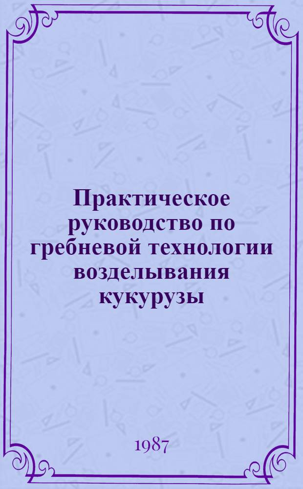 Практическое руководство по гребневой технологии возделывания кукурузы