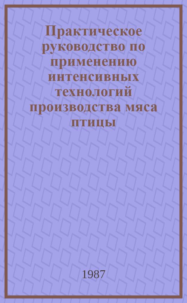 Практическое руководство по применению интенсивных технологий производства мяса птицы