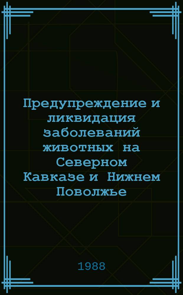 Предупреждение и ликвидация заболеваний животных на Северном Кавказе и Нижнем Поволжье : (Сб. науч. работ)