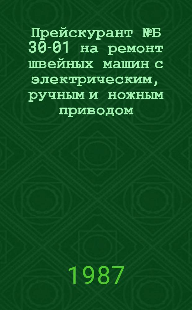 Прейскурант № Б 30-01 на ремонт швейных машин с электрическим, ручным и ножным приводом