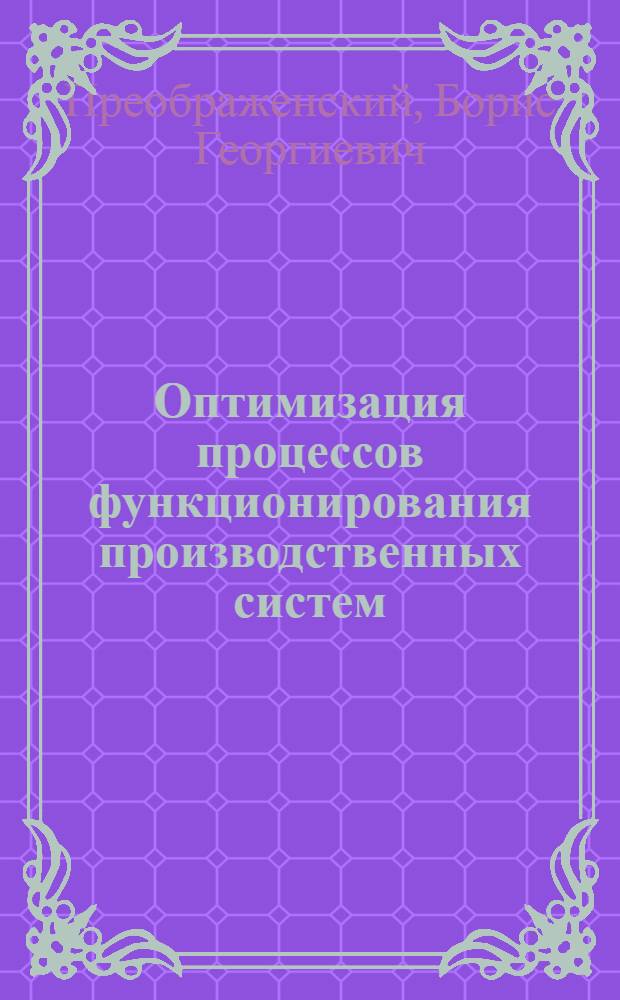 Оптимизация процессов функционирования производственных систем : Текст лекций по спец. 07.01. "Экономика и упр. в машиностроении" при изучении курса "Введение в теорию систем и систем. анализ"