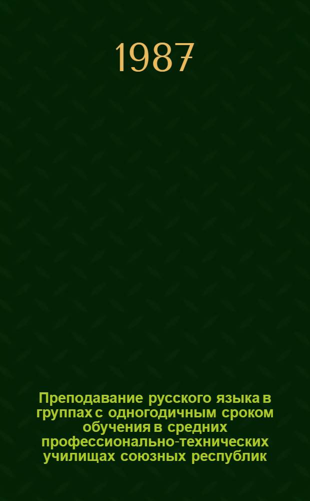 Преподавание русского языка в группах с одногодичным сроком обучения в средних профессионально-технических училищах союзных республик : (Метод. рекомендации)