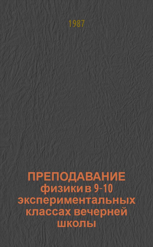 ПРЕПОДАВАНИЕ физики в 9-10 экспериментальных классах вечерней школы : Метод. рекомендации