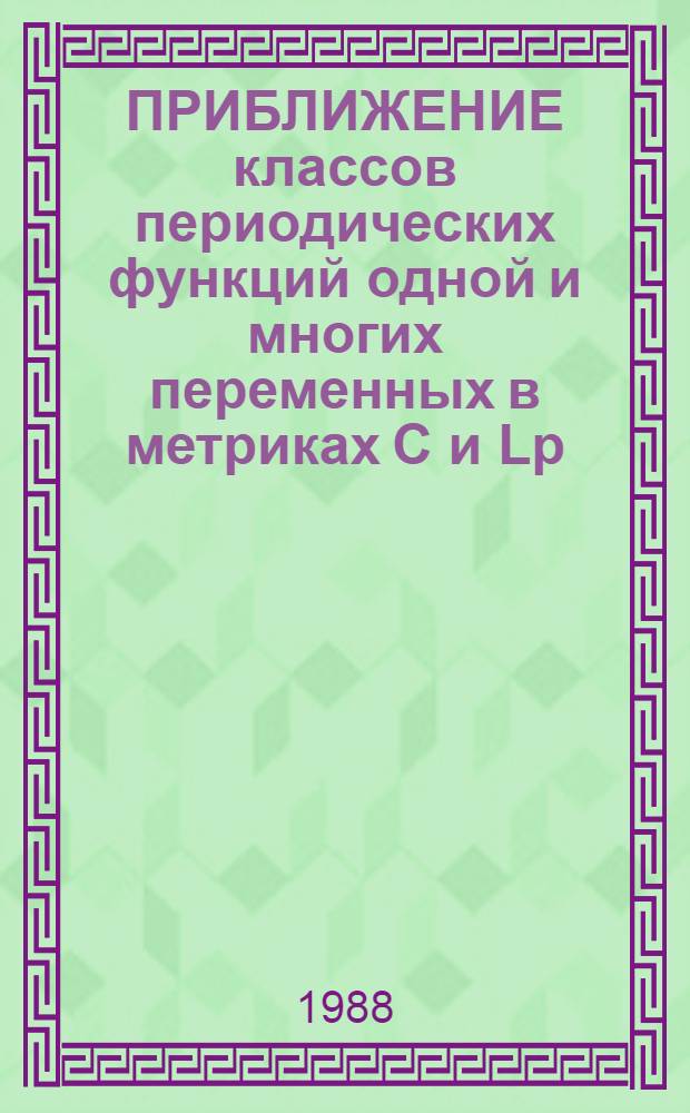 ПРИБЛИЖЕНИЕ классов периодических функций одной и многих переменных в метриках С и Lp : Сб. ст.