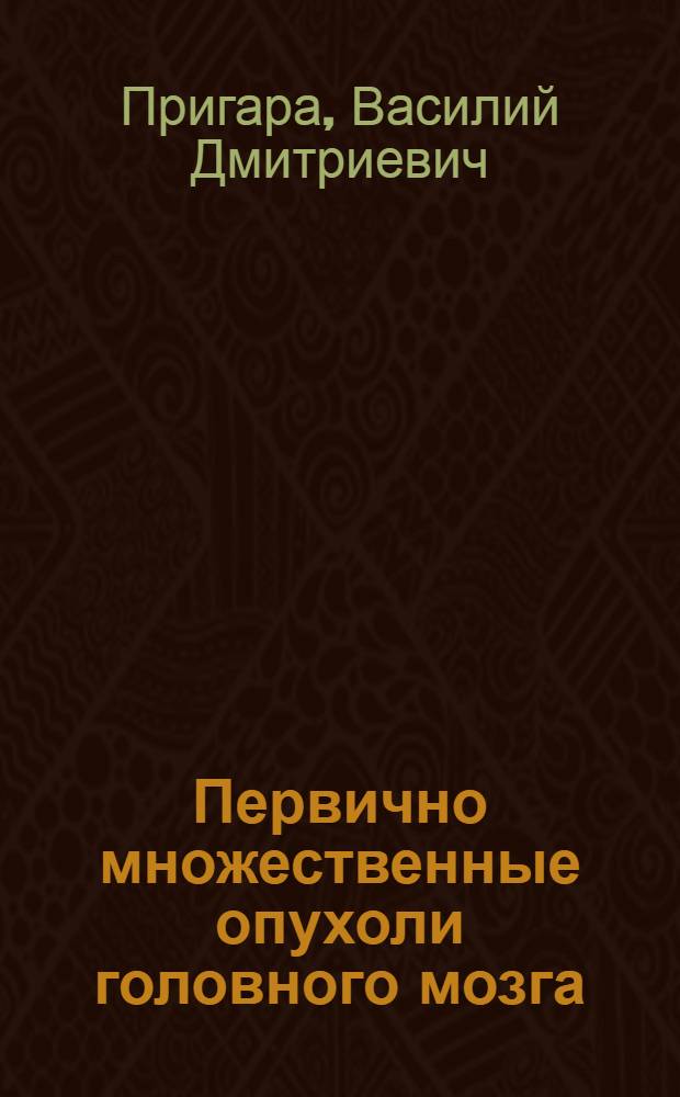 Первично множественные опухоли головного мозга (клиника, диагностика и лечение) : Автореф. дис. на соиск. учен. степ. к. м. н
