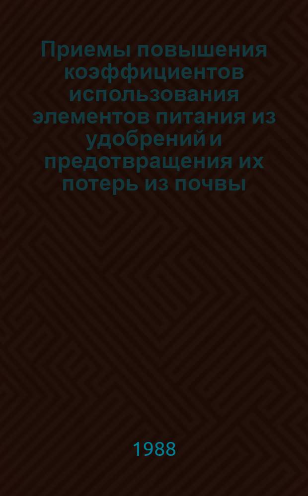 Приемы повышения коэффициентов использования элементов питания из удобрений и предотвращения их потерь из почвы : Совещ. секции земледелия, почвоведения и агрохимии, (Минск, 22-23 мая 1986 г.)