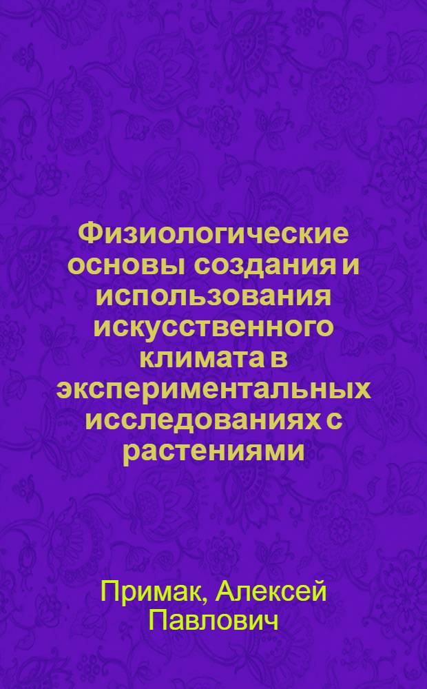 Физиологические основы создания и использования искусственного климата в экспериментальных исследованиях с растениями : Автореф. дис. на соиск. учен. степ. д-ра биол. наук : (03.00.12)
