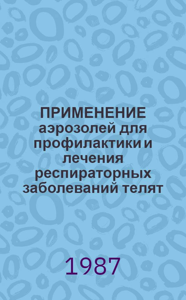ПРИМЕНЕНИЕ аэрозолей для профилактики и лечения респираторных заболеваний телят : Рекомендации