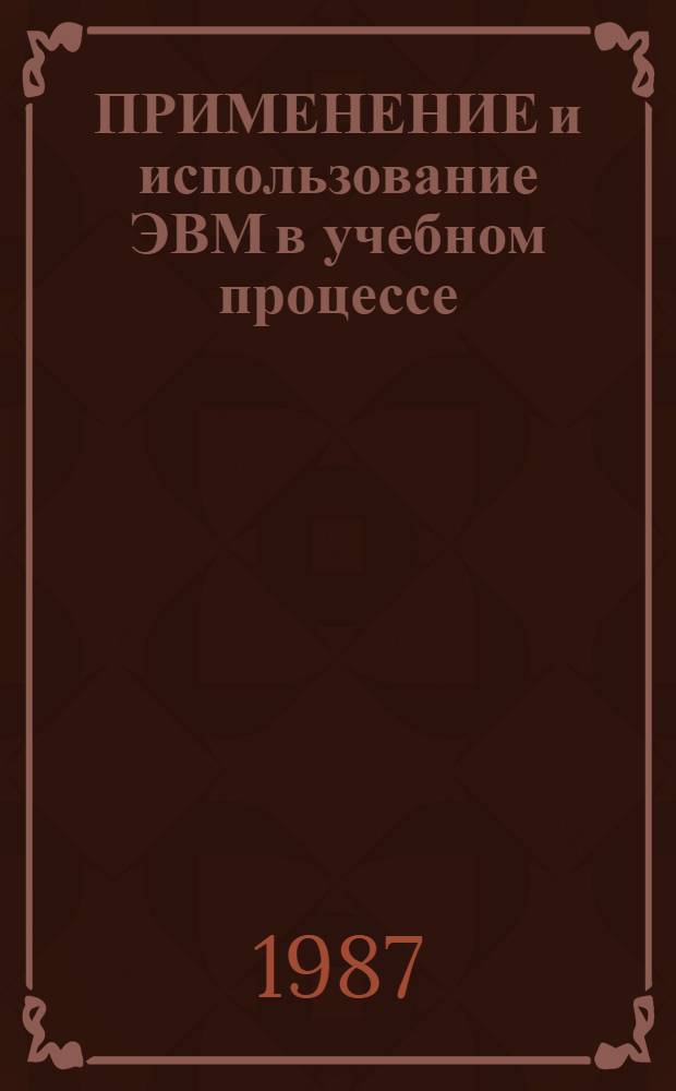 ПРИМЕНЕНИЕ и использование ЭВМ в учебном процессе : Сб. науч. тр