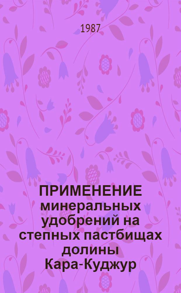 ПРИМЕНЕНИЕ минеральных удобрений на степных пастбищах долины Кара-Куджур : На прим. Тянь-Шан. опыт. станции по животноводству КиргКПОЖ : Опыт работы