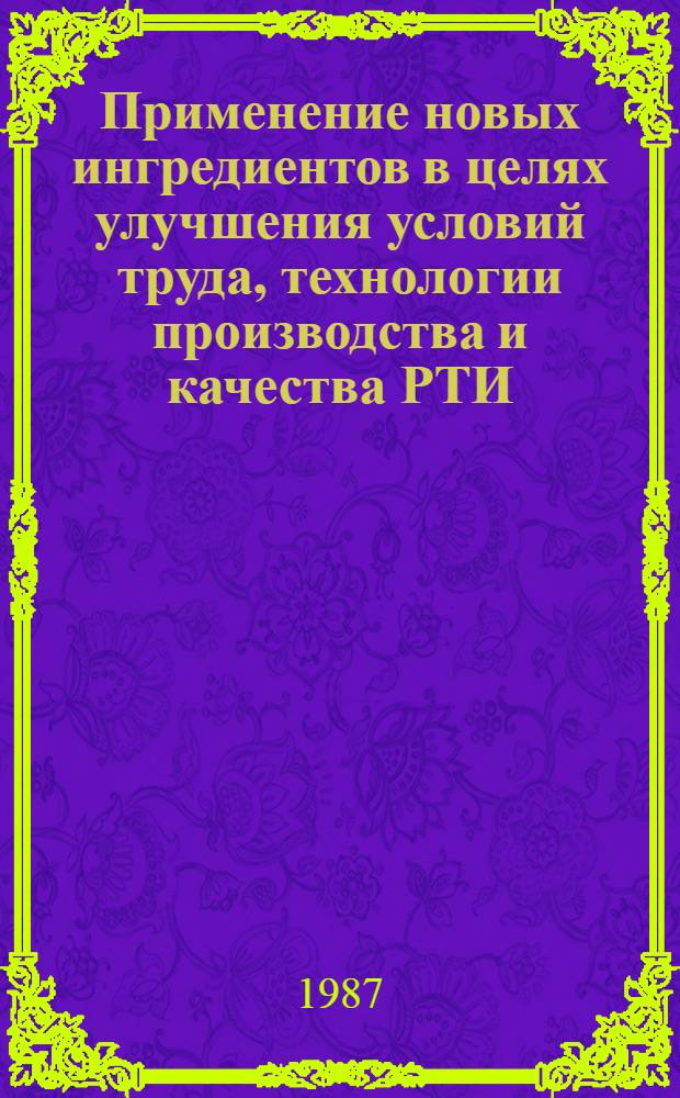 Применение новых ингредиентов в целях улучшения условий труда, технологии производства и качества РТИ : Тез. докл. семинара, окт. 1987 г