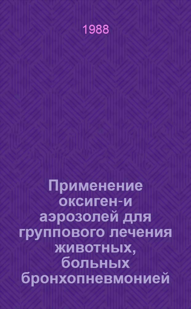 Применение оксигено- и аэрозолей для группового лечения животных, больных бронхопневмонией : (Рекомендации)