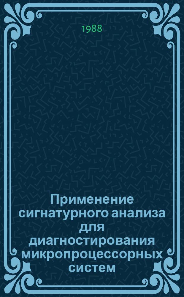 Применение сигнатурного анализа для диагностирования микропроцессорных систем : (Аналит. обзор по данным отеч. и зарубеж. лит. за 1977-1988 гг.)