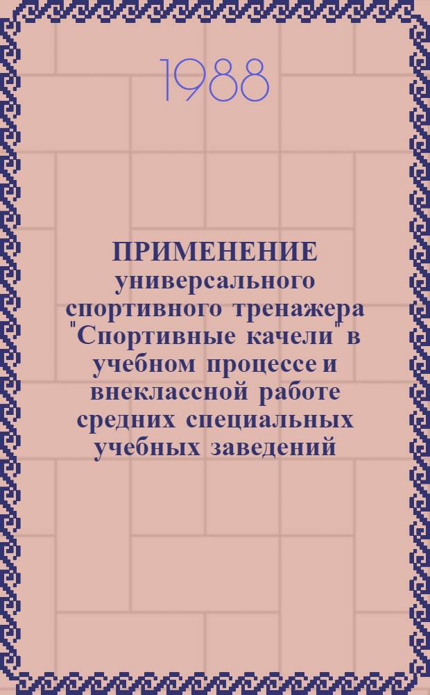 ПРИМЕНЕНИЕ универсального спортивного тренажера "Спортивные качели" в учебном процессе и внеклассной работе средних специальных учебных заведений : Метод. рекомендации : Метод. разраб