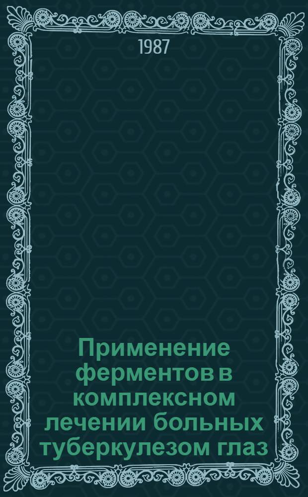 Применение ферментов в комплексном лечении больных туберкулезом глаз : Метод. рекомендации (с правом переизд. мест. органами здравоохранения)