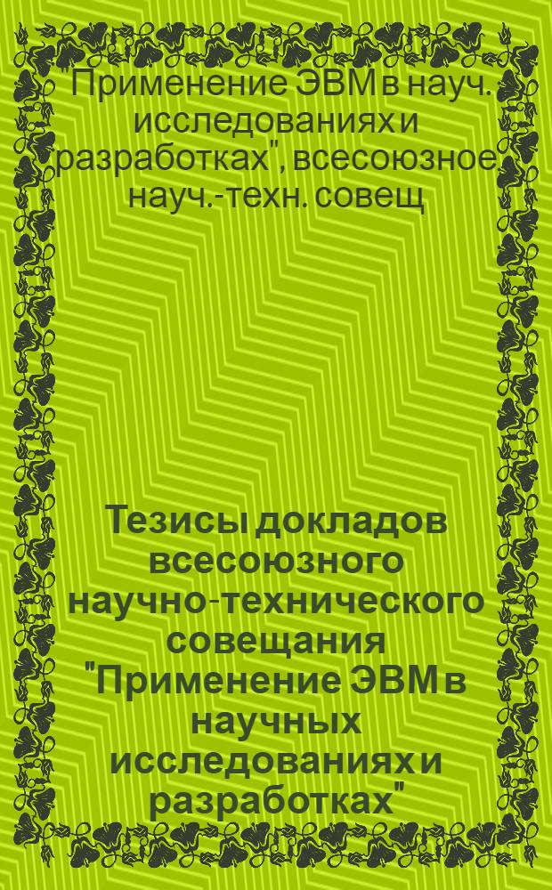 Тезисы докладов всесоюзного научно-технического совещания "Применение ЭВМ в научных исследованиях и разработках" (Москва, 22-26 февраля 1988 г.)
