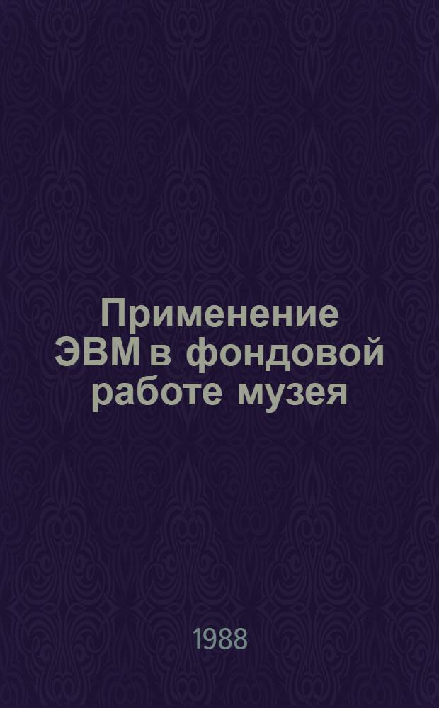 Применение ЭВМ в фондовой работе музея : Метод. рекомендации