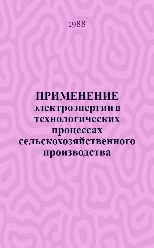 ПРИМЕНЕНИЕ электроэнергии в технологических процессах сельскохозяйственного производства : Сб. ст.