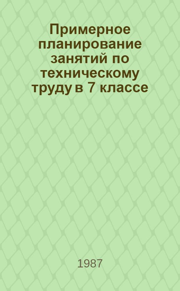Примерное планирование занятий по техническому труду в 7 классе : Метод. рекомендации