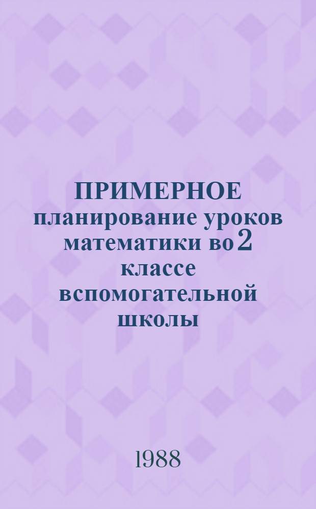 ПРИМЕРНОЕ планирование уроков математики во 2 классе вспомогательной школы
