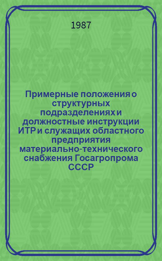 Примерные положения о структурных подразделениях и должностные инструкции ИТР и служащих областного предприятия материально-технического снабжения Госагропрома СССР : Утв. Упр. орг. снабжения Агроснаба Госагропрома СССР 10.02.87
