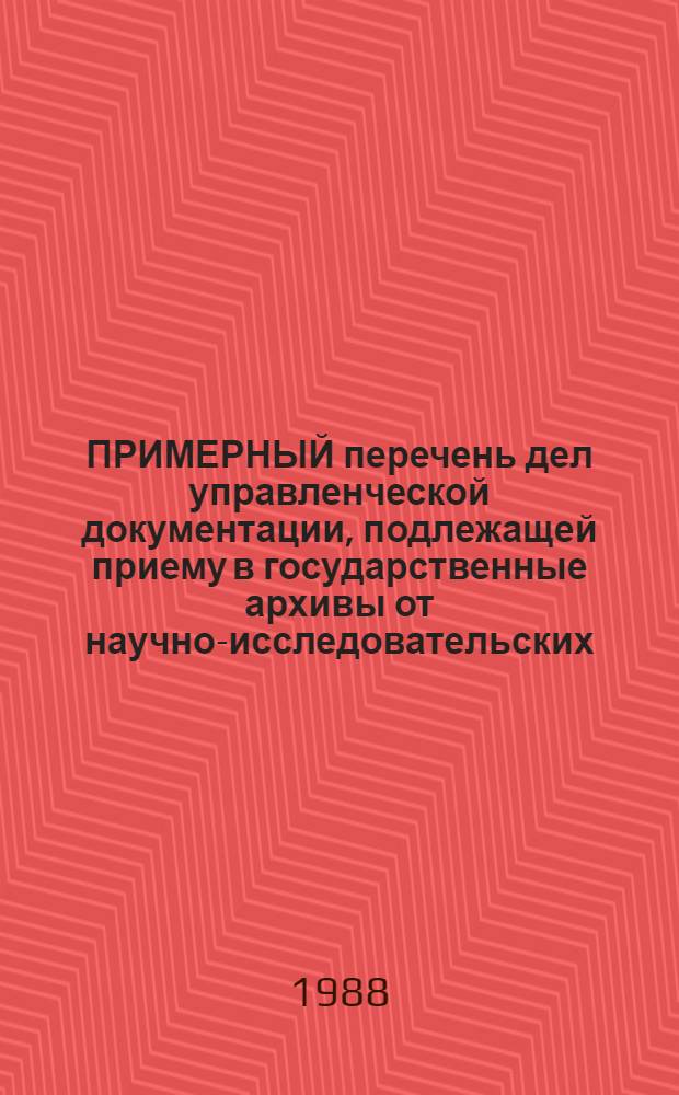 ПРИМЕРНЫЙ перечень дел управленческой документации, подлежащей приему в государственные архивы от научно-исследовательских, проектных, конструкторских и технологических организаций