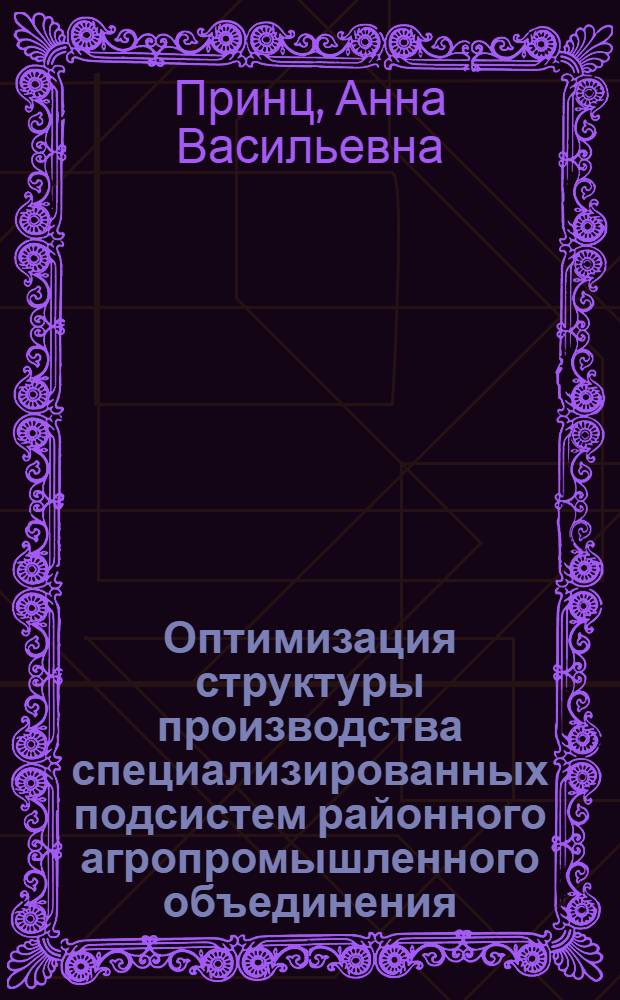 Оптимизация структуры производства специализированных подсистем районного агропромышленного объединения : Автореф. дис. на соиск. учен. степ. канд. экон. наук : (08.00.13)