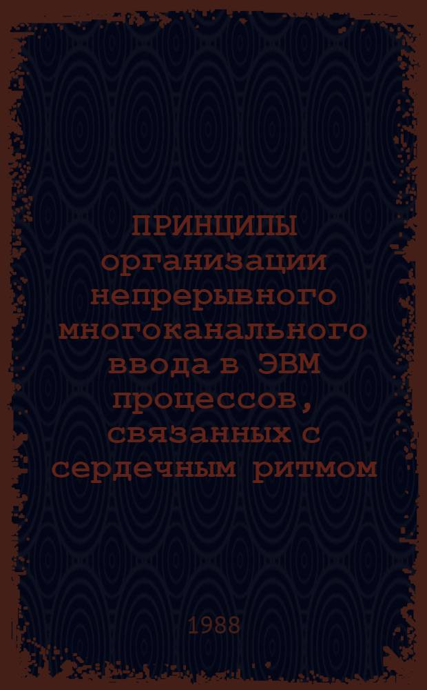 ПРИНЦИПЫ организации непрерывного многоканального ввода в ЭВМ процессов, связанных с сердечным ритмом : Метод. рекомендации