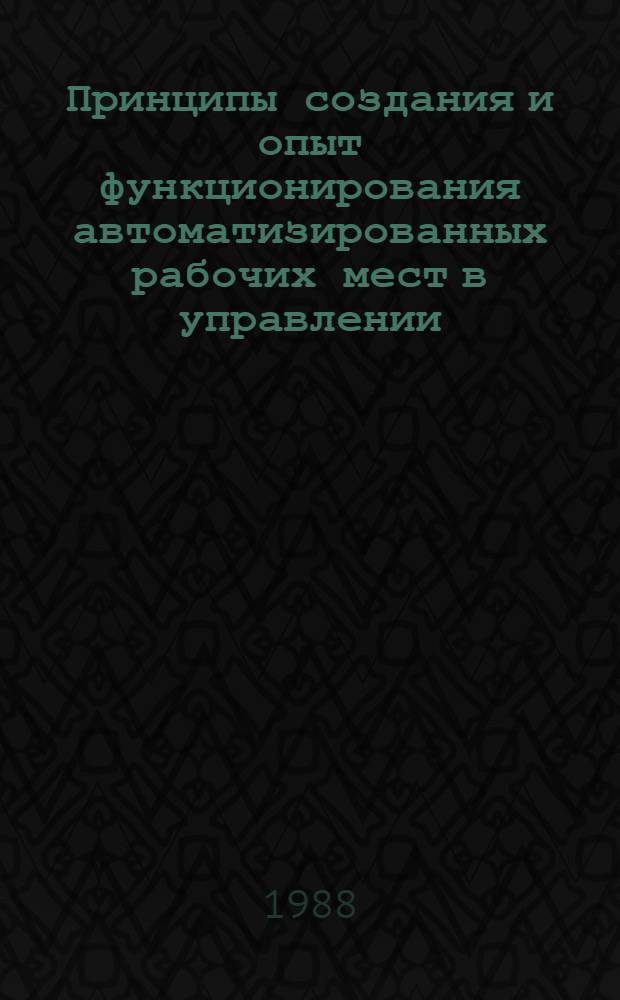 Принципы создания и опыт функционирования автоматизированных рабочих мест в управлении : (Сб. науч. тр.)