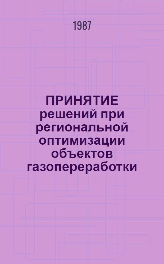 ПРИНЯТИЕ решений при региональной оптимизации объектов газопереработки : Метод. рекомендации