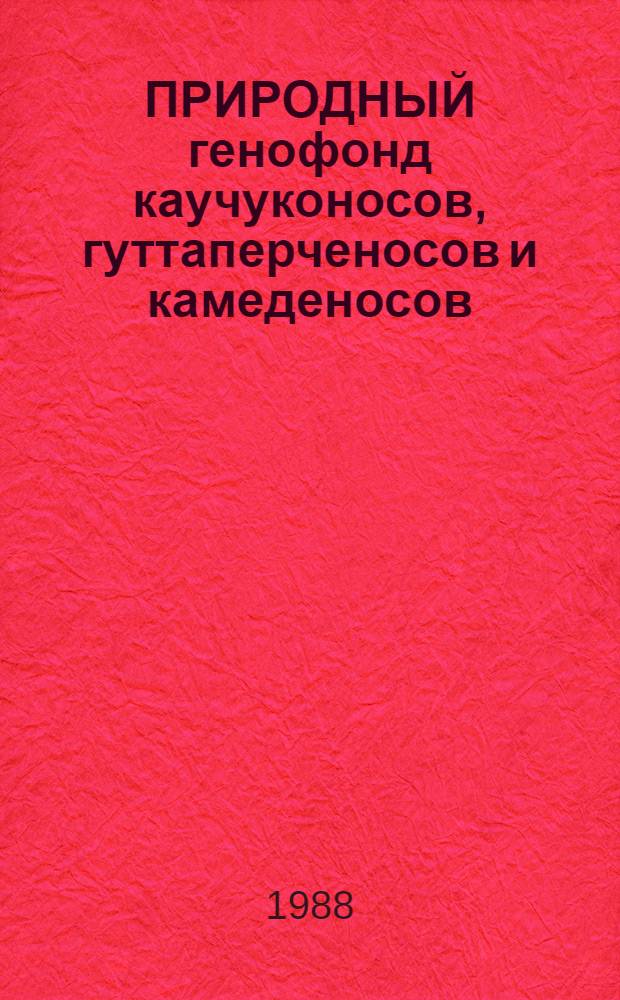 ПРИРОДНЫЙ генофонд каучуконосов, гуттаперченосов и камеденосов : (Аннот. перечень)