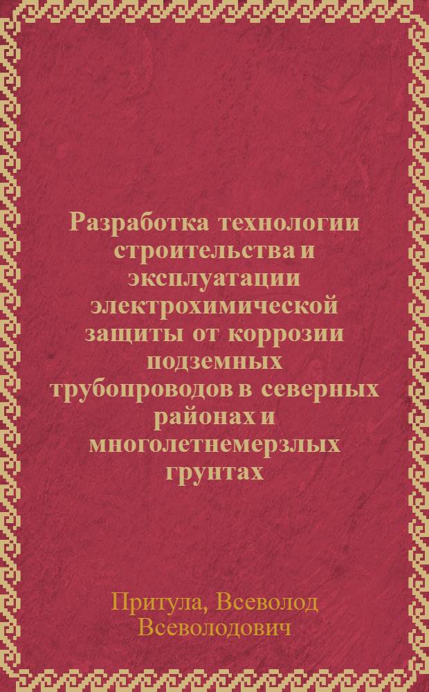 Разработка технологии строительства и эксплуатации электрохимической защиты от коррозии подземных трубопроводов в северных районах и многолетнемерзлых грунтах : Автореф. дис. на соиск. учен. степ. д. т. н