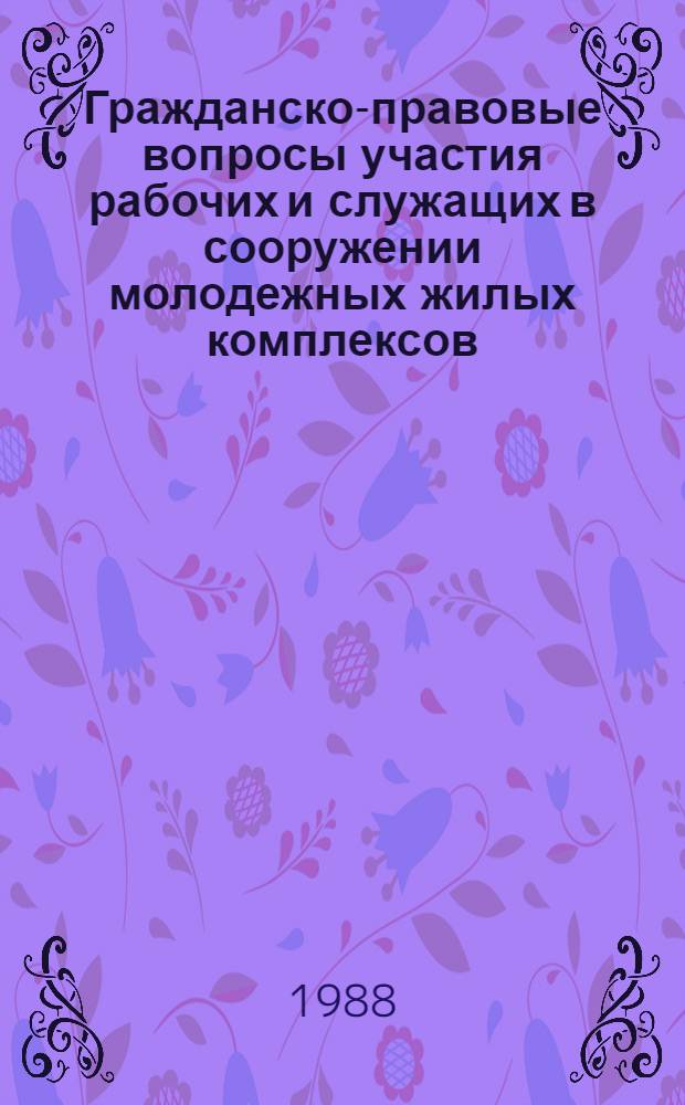 Гражданско-правовые вопросы участия рабочих и служащих в сооружении молодежных жилых комплексов : Автореф. дис. на соиск. учен. степ. канд. юрид. наук : (12.00.03)