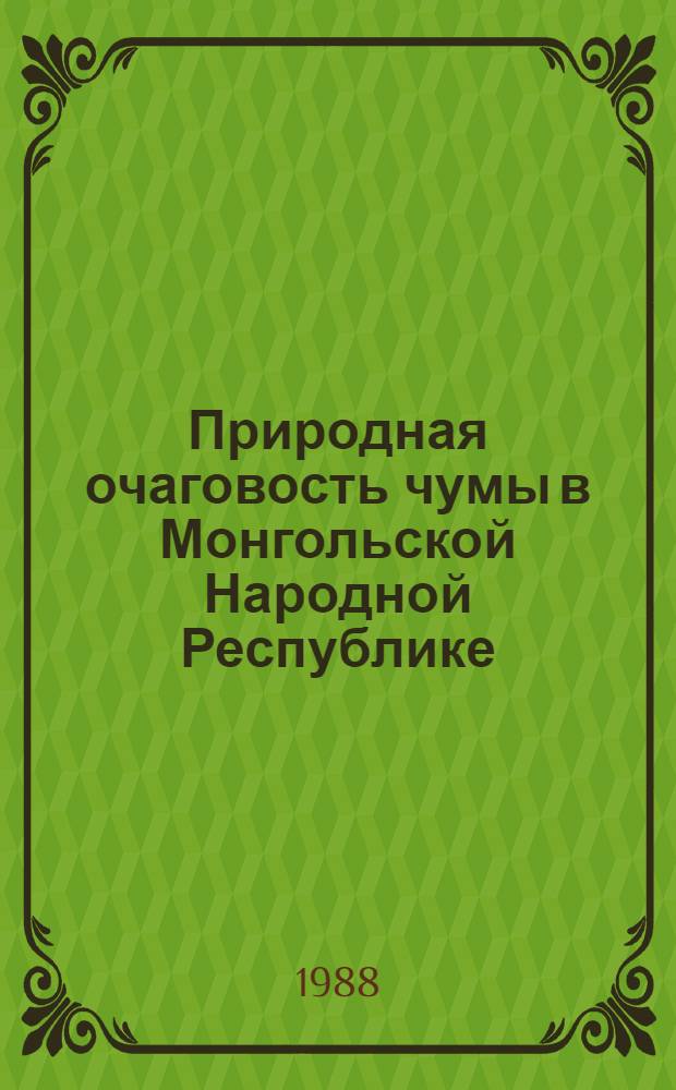 Природная очаговость чумы в Монгольской Народной Республике : Материалы Сов.-монг. симпоз. по природ. очаговости чумы в МНР, Иркутск, окт. 1988 г