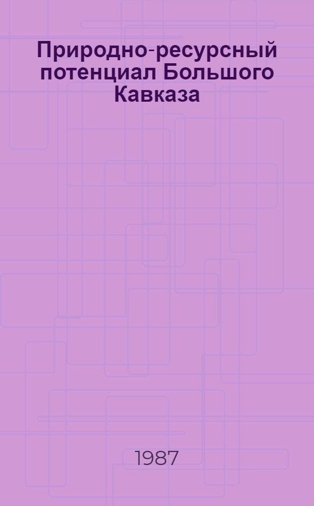 Природно-ресурсный потенциал Большого Кавказа : (В пределах АзССР)