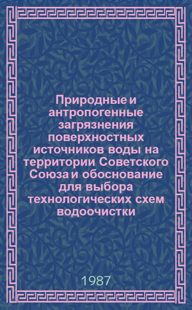 Природные и антропогенные загрязнения поверхностных источников воды на территории Советского Союза и обоснование для выбора технологических схем водоочистки : Справочник