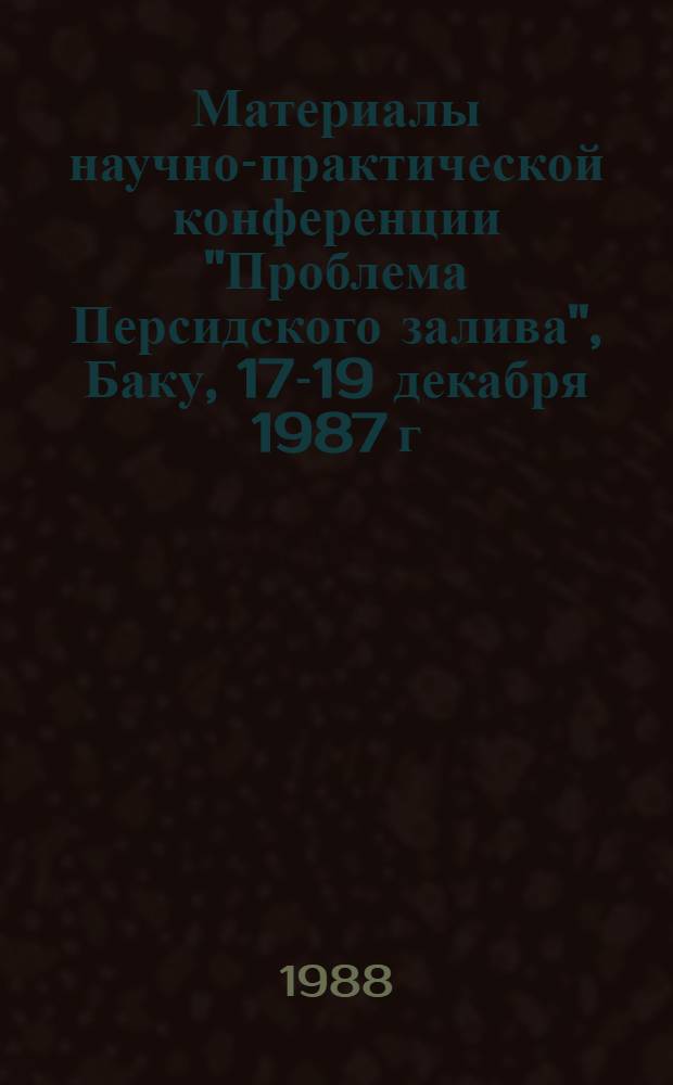 Материалы научно-практической конференции "Проблема Персидского залива", Баку, 17-19 декабря 1987 г.