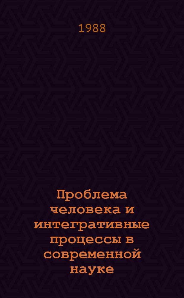 Проблема человека и интегративные процессы в современной науке : Тез. докл. науч. конф