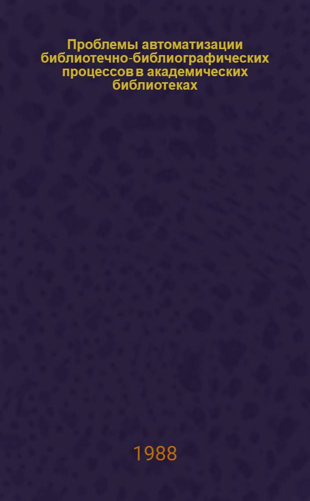 Проблемы автоматизации библиотечно-библиографических процессов в академических библиотеках : Сб. науч. тр