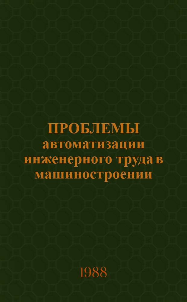 ПРОБЛЕМЫ автоматизации инженерного труда в машиностроении : Сб. ст.