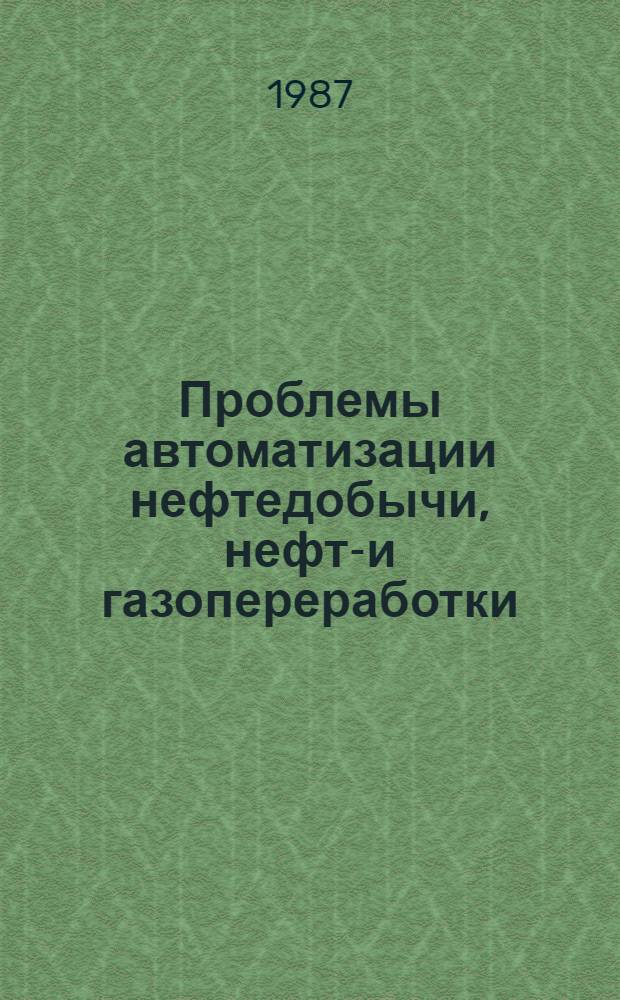 Проблемы автоматизации нефтедобычи, нефте- и газопереработки : Тез. докл. респ. науч.-практ. конф. (июнь 1987 )