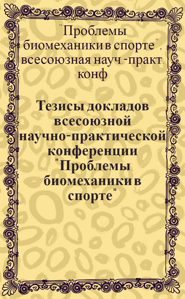 Тезисы докладов всесоюзной научно-практической конференции "Проблемы биомеханики в спорте" (Москва, 14-16 декабря 1987 г.)
