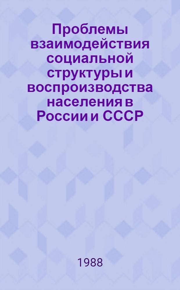 Проблемы взаимодействия социальной структуры и воспроизводства населения в России и СССР : Тез. докл. и сообщ. VI Всесоюз. конф. по ист. демографии, Таллин, 17-20 окт. 1988 г