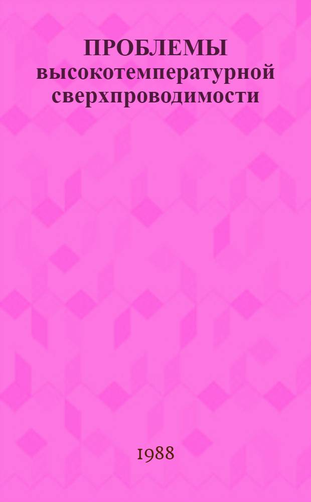 ПРОБЛЕМЫ высокотемпературной сверхпроводимости : Материалы рабочего совещ.