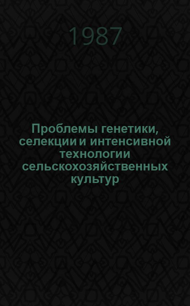 Проблемы генетики, селекции и интенсивной технологии сельскохозяйственных культур : Тез. науч. сообщ. конф., 29 сент. - 2 окт. 1987 г. : Посвящается 100-летию со дня рождения Н.И. Вавилова