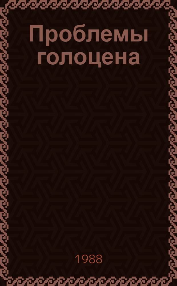 Проблемы голоцена : Междунар. конф., 17-22 окт. 1988 г. : (Тез. докл.)