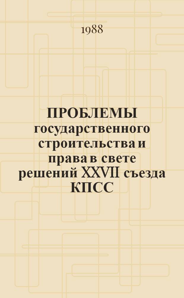 ПРОБЛЕМЫ государственного строительства и права в свете решений XXVII съезда КПСС : Сб. ст.