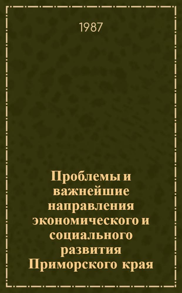 Проблемы и важнейшие направления экономического и социального развития Приморского края : Науч. докл